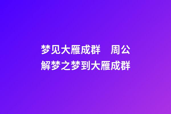 梦见大雁成群　周公解梦之梦到大雁成群